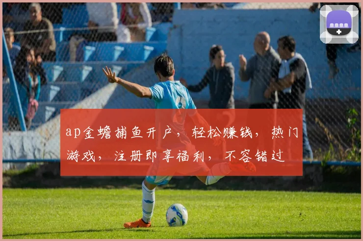 ap金蟾捕鱼开户，轻松赚钱，热门游戏，注册即享福利，不容错过