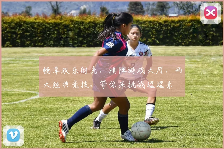 畅享欢乐时光，棋牌游戏大厅，两大经典竞技，等你来挑战逗逗乐