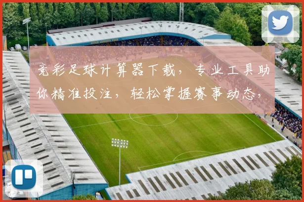 竞彩足球计算器下载，专业工具助你精准投注，轻松掌握赛事动态，快来下载体验